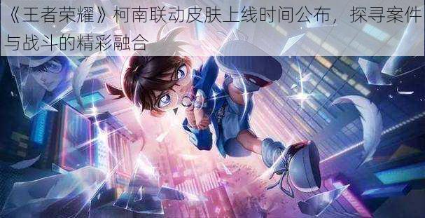 《王者荣耀》柯南联动皮肤上线时间公布,探寻案件与战斗的精彩融合