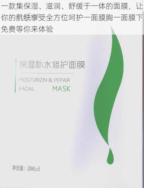 一款集保湿、滋润、舒缓于一体的面膜,让你的肌肤享受全方位呵护一面膜胸一面膜下免费等你来体验