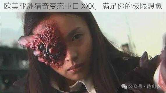 欧美亚洲猎奇变态重口 XXX,满足你的极限想象