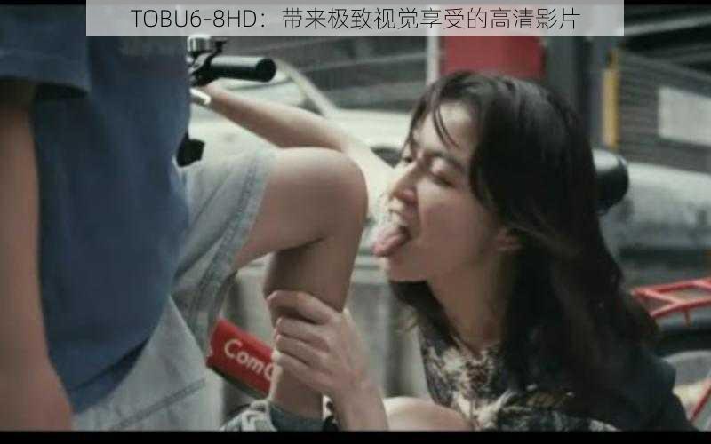 TOBU6-8HD:带来极致视觉享受的高清影片
