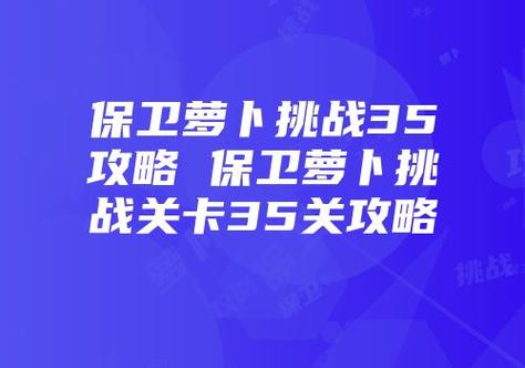 保卫萝卜挑战之巅:第35关的秘密战术攻略