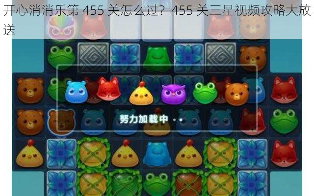 开心消消乐第 455 关怎么过?455 关三星视频攻略大放送