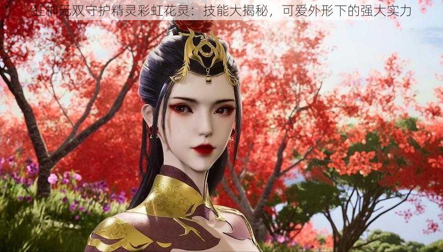 狂神无双守护精灵彩虹花灵:技能大揭秘,可爱外形下的强大实力