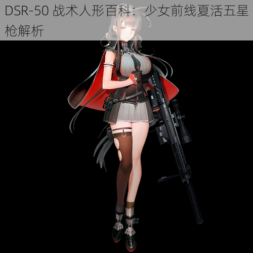 DSR-50 战术人形百科:少女前线夏活五星枪解析