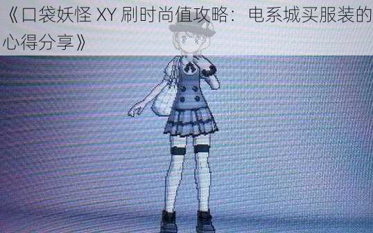 《口袋妖怪 XY 刷时尚值攻略:电系城买服装的心得分享》